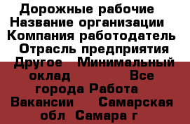 Дорожные рабочие › Название организации ­ Компания-работодатель › Отрасль предприятия ­ Другое › Минимальный оклад ­ 28 000 - Все города Работа » Вакансии   . Самарская обл.,Самара г.